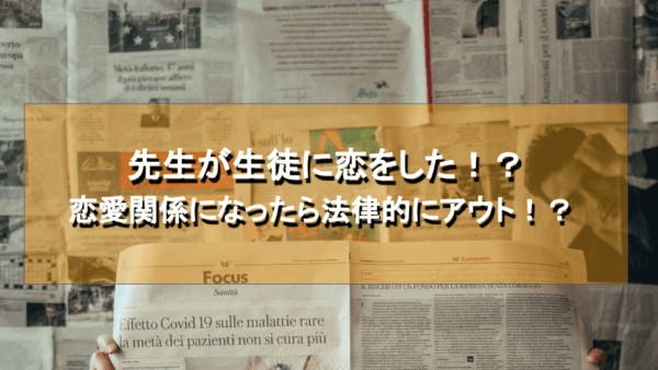 先生が生徒に恋をした！？恋愛関係になったら法律的にアウト！？│気になる大百科気になる大百科